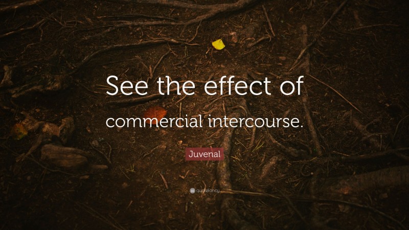 Juvenal Quote: “See the effect of commercial intercourse.”