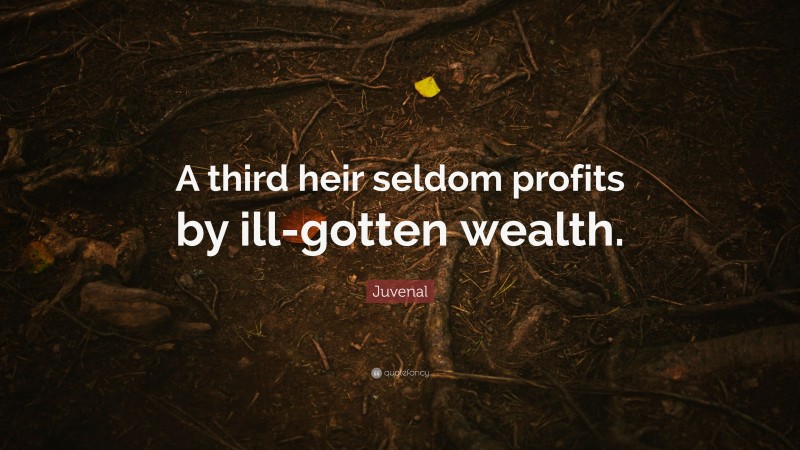 Juvenal Quote: “A third heir seldom profits by ill-gotten wealth.”