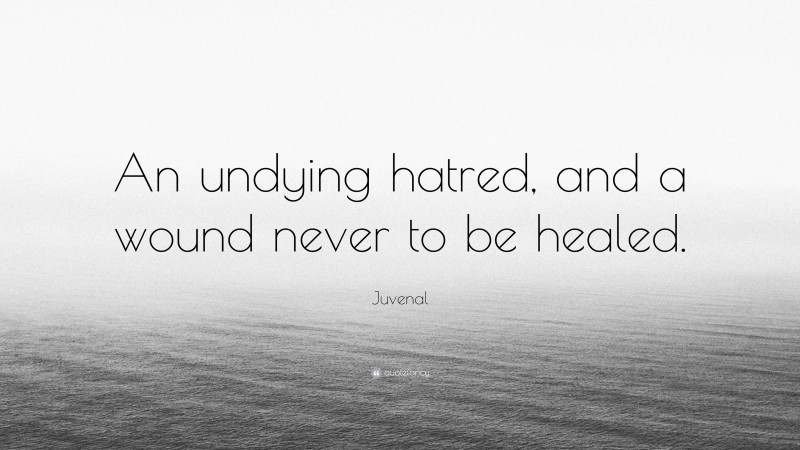 Juvenal Quote: “An undying hatred, and a wound never to be healed.”