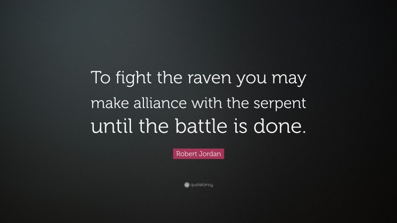 Robert Jordan Quote: “To fight the raven you may make alliance with the serpent until the battle is done.”