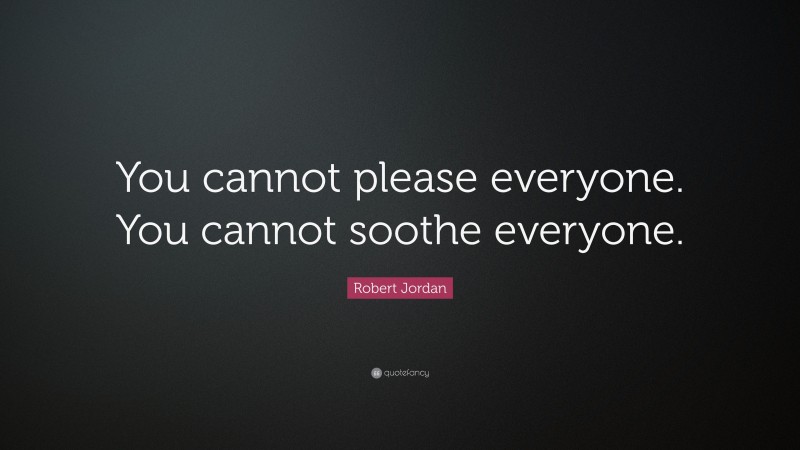 Robert Jordan Quote: “You cannot please everyone. You cannot soothe everyone.”