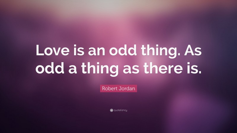 Robert Jordan Quote: “Love is an odd thing. As odd a thing as there is.”