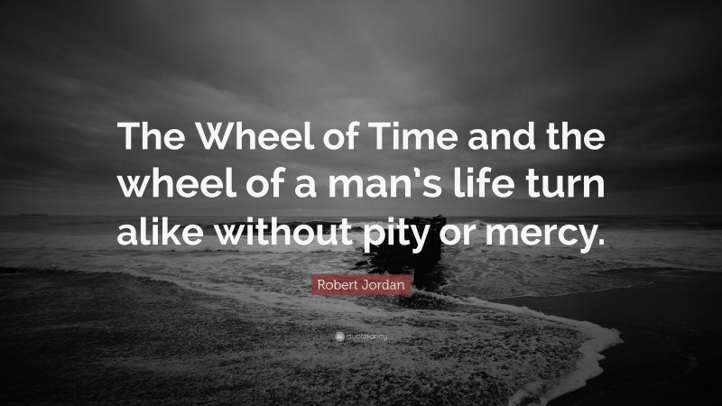 Robert Jordan Quote: “The Wheel of Time and the wheel of a man’s life turn alike without pity or mercy.”