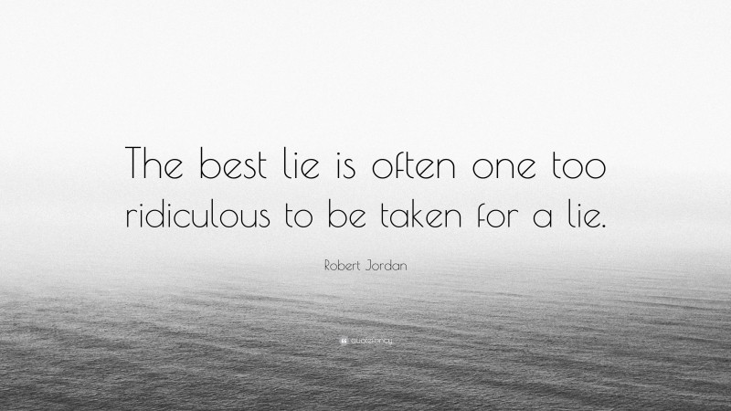 Robert Jordan Quote: “The best lie is often one too ridiculous to be taken for a lie.”
