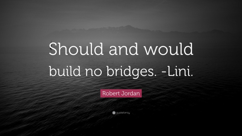 Robert Jordan Quote: “Should and would build no bridges. -Lini.”