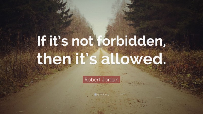 Robert Jordan Quote: “If it’s not forbidden, then it’s allowed.”