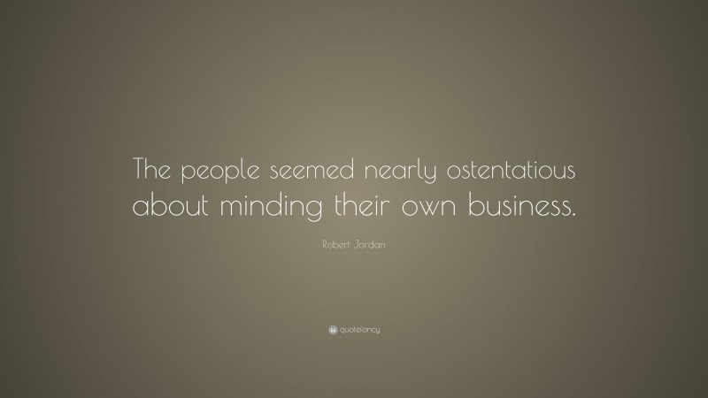 Robert Jordan Quote: “The people seemed nearly ostentatious about minding their own business.”