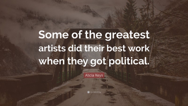 Alicia Keys Quote: “Some of the greatest artists did their best work when they got political.”