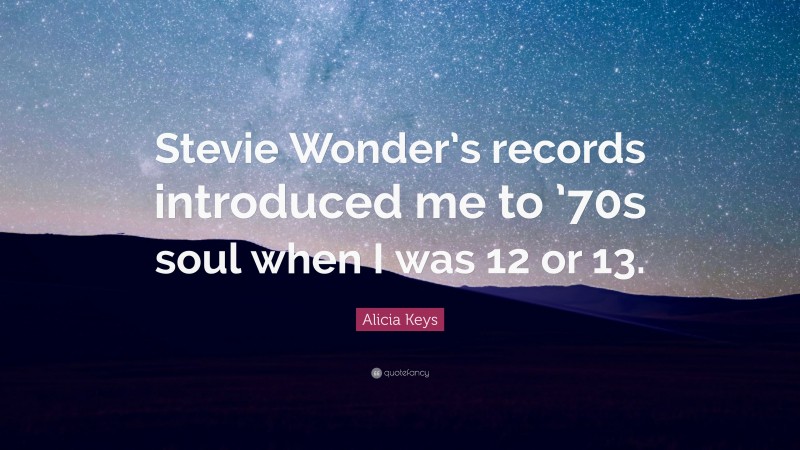 Alicia Keys Quote: “Stevie Wonder’s records introduced me to ’70s soul when I was 12 or 13.”