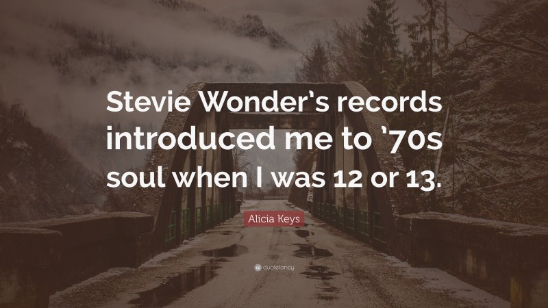 Alicia Keys Quote: “Stevie Wonder’s records introduced me to ’70s soul when I was 12 or 13.”