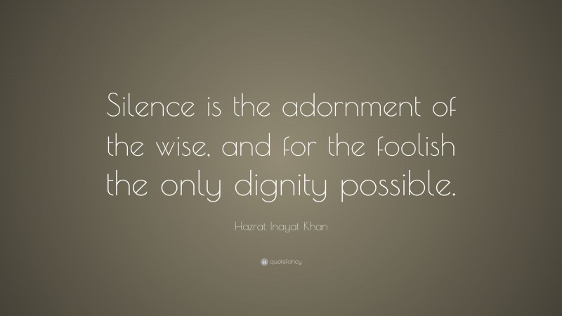 Hazrat Inayat Khan Quote: “Silence is the adornment of the wise, and for the foolish the only dignity possible.”