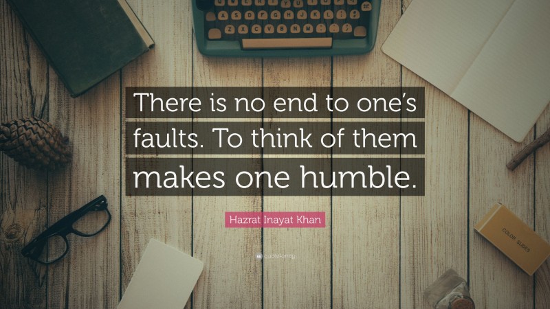 Hazrat Inayat Khan Quote: “There is no end to one’s faults. To think of them makes one humble.”