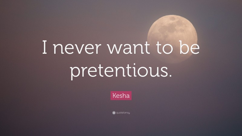 Kesha Quote: “I never want to be pretentious.”