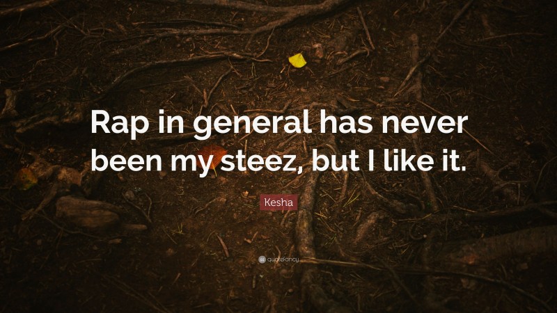 Kesha Quote: “Rap in general has never been my steez, but I like it.”