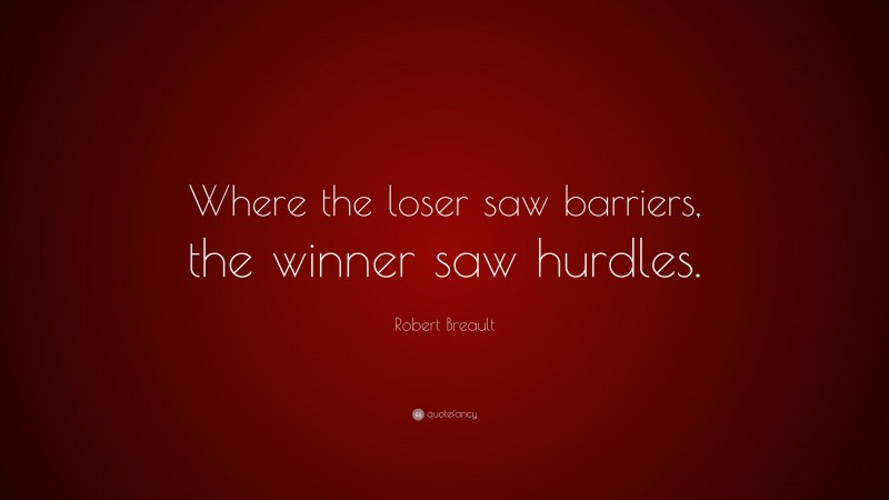 Robert Breault Quote: “Where the loser saw barriers, the winner saw hurdles.”