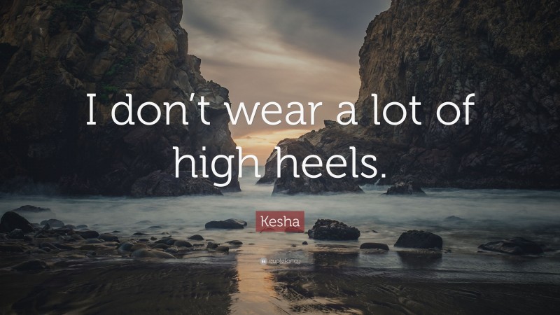 Kesha Quote: “I don’t wear a lot of high heels.”