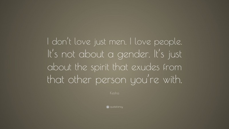 Kesha Quote: “I don’t love just men. I love people. It’s not about a gender. It’s just about the spirit that exudes from that other person you’re with.”