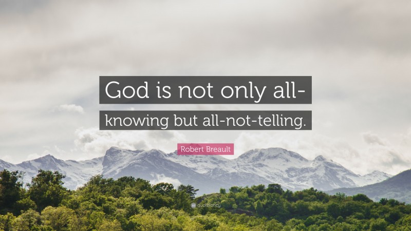 Robert Breault Quote: “God is not only all-knowing but all-not-telling.”