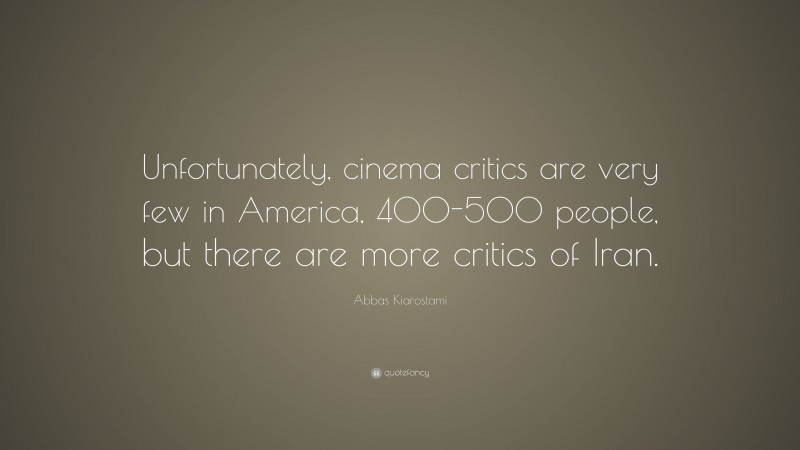 Abbas Kiarostami Quote: “Unfortunately, cinema critics are very few in America, 400-500 people, but there are more critics of Iran.”