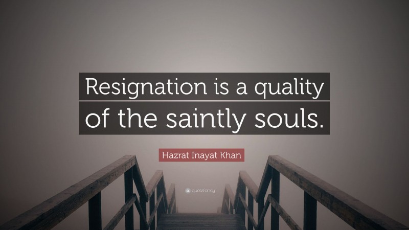 Hazrat Inayat Khan Quote: “Resignation is a quality of the saintly souls.”