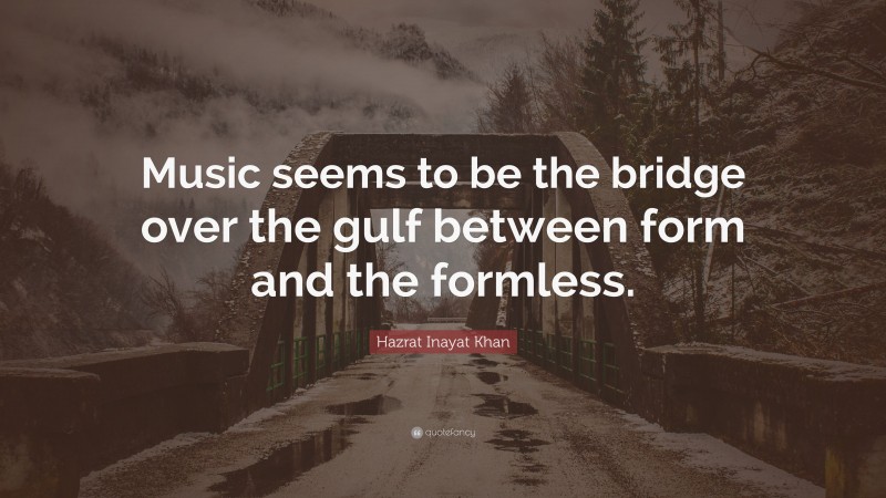 Hazrat Inayat Khan Quote: “Music seems to be the bridge over the gulf between form and the formless.”