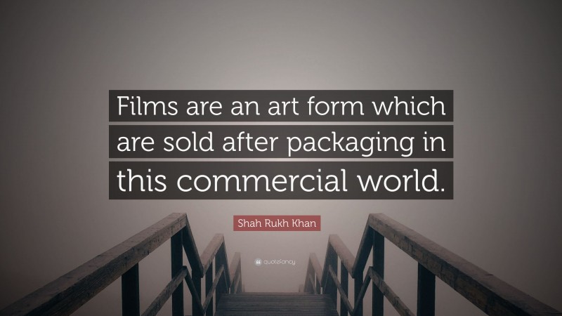 Shah Rukh Khan Quote: “Films are an art form which are sold after packaging in this commercial world.”