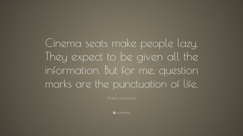 Abbas Kiarostami Quote: “Cinema seats make people lazy. They expect to be given all the information. But for me, question marks are the punctuation of life.”
