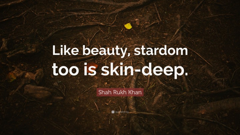 Shah Rukh Khan Quote: “Like beauty, stardom too is skin-deep.”