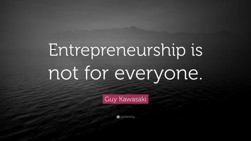 Guy Kawasaki Quote: “Entrepreneurship is not for everyone.”