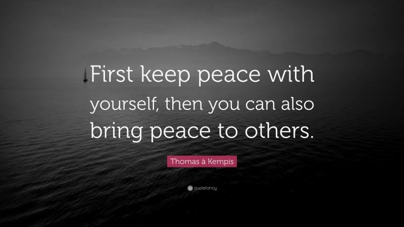 Thomas à Kempis Quote: “First keep peace with yourself, then you can also bring peace to others.”