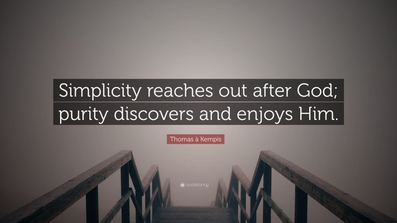 Thomas à Kempis Quote: “Simplicity reaches out after God; purity discovers and enjoys Him.”