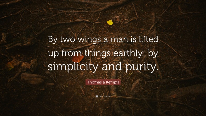 Thomas à Kempis Quote: “By two wings a man is lifted up from things earthly: by simplicity and purity.”