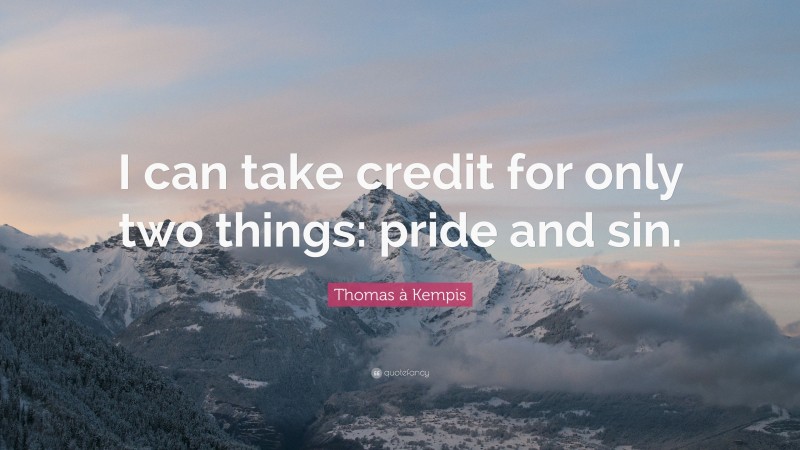 Thomas à Kempis Quote: “I can take credit for only two things: pride and sin.”