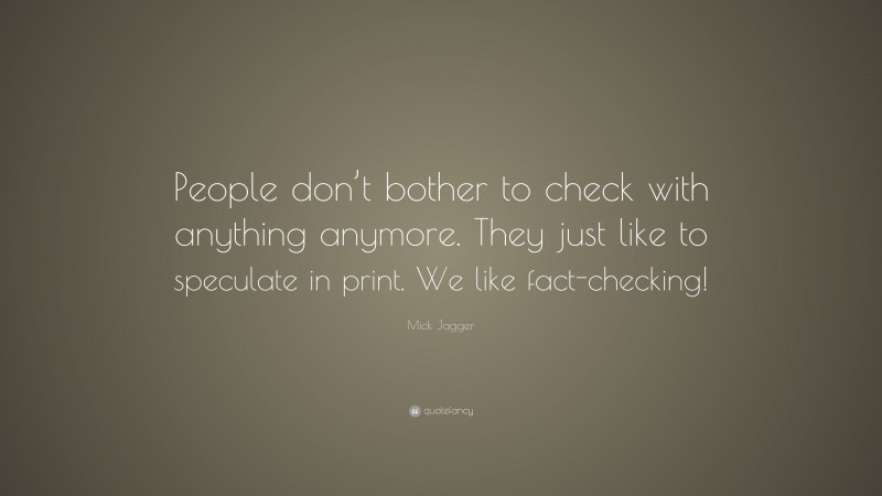 Mick Jagger Quote: “People don’t bother to check with anything anymore. They just like to speculate in print. We like fact-checking!”