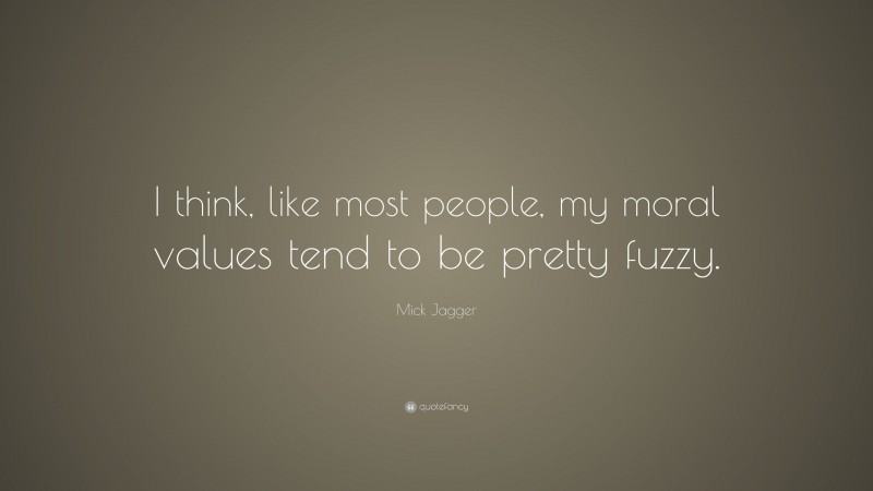 Mick Jagger Quote: “I think, like most people, my moral values tend to be pretty fuzzy.”