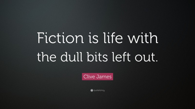 Clive James Quote: “Fiction is life with the dull bits left out.”