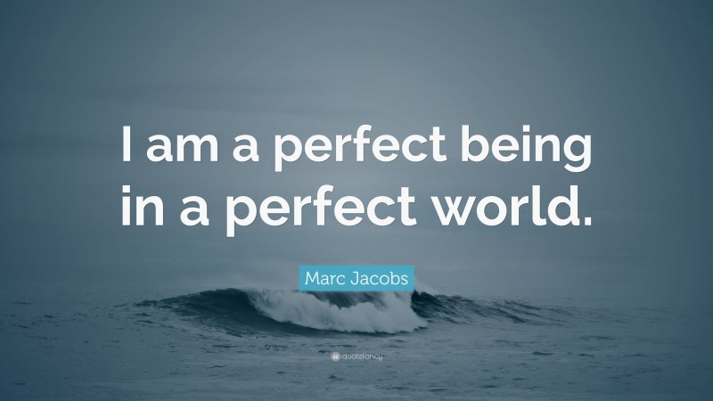 Marc Jacobs Quote: “I am a perfect being in a perfect world.”