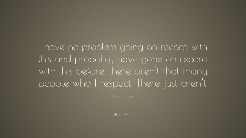 Marc Jacobs Quote: “I have no problem going on record with this and probably have gone on record with this before, there aren’t that many people who I respect. There just aren’t.”