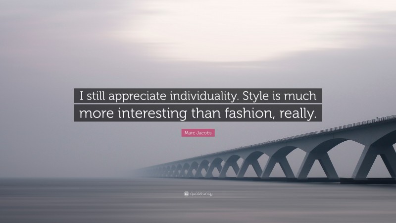 Marc Jacobs Quote: “I still appreciate individuality. Style is much more interesting than fashion, really.”