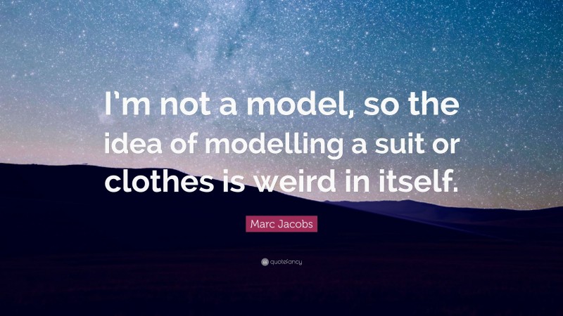Marc Jacobs Quote: “I’m not a model, so the idea of modelling a suit or clothes is weird in itself.”