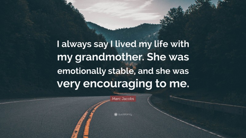 Marc Jacobs Quote: “I always say I lived my life with my grandmother. She was emotionally stable, and she was very encouraging to me.”