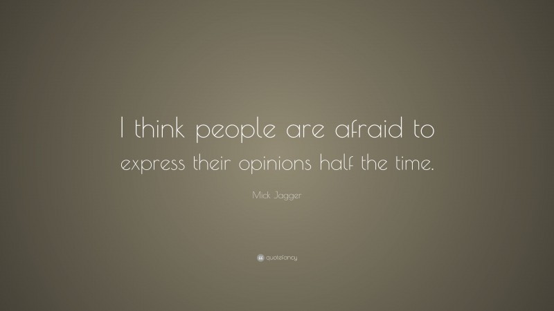 Mick Jagger Quote: “I think people are afraid to express their opinions half the time.”
