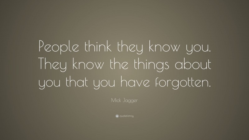 Mick Jagger Quote: “People think they know you. They know the things about you that you have forgotten.”