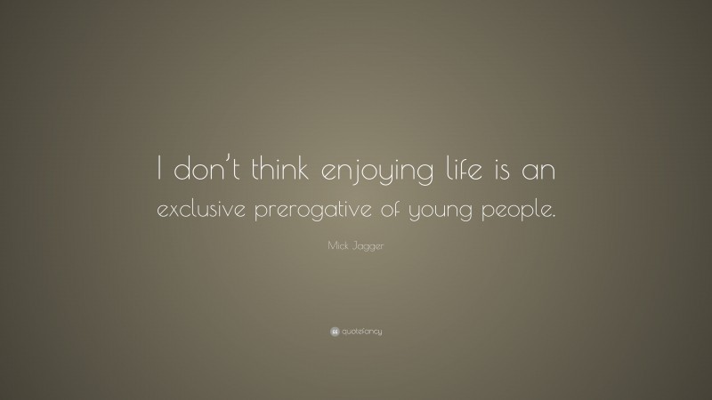 Mick Jagger Quote: “I don’t think enjoying life is an exclusive prerogative of young people.”