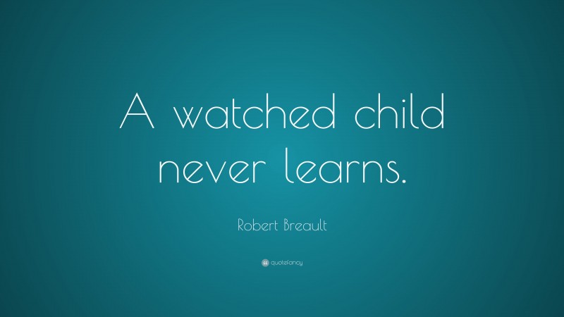 Robert Breault Quote: “A watched child never learns.”