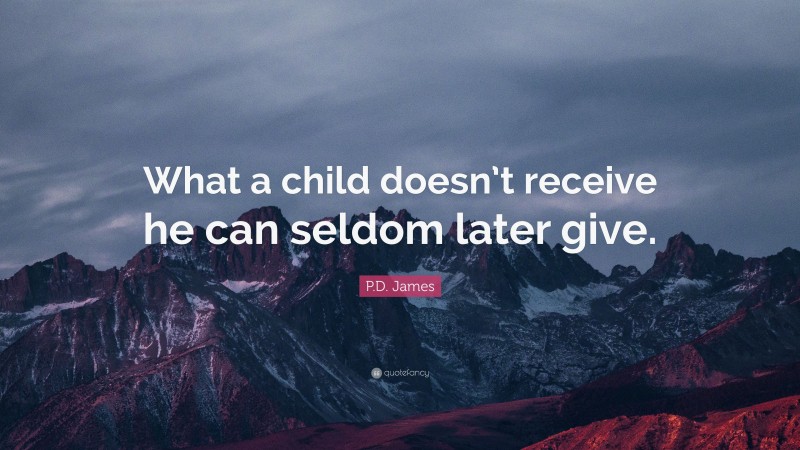 P.D. James Quote: “What a child doesn’t receive he can seldom later give.”