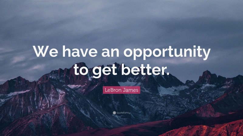 LeBron James Quote: “We have an opportunity to get better.”