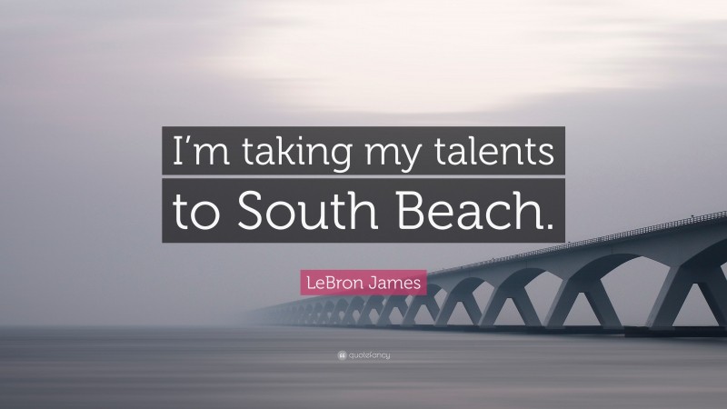 LeBron James Quote: “I’m taking my talents to South Beach.”
