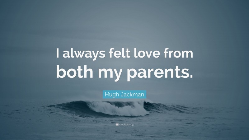 Hugh Jackman Quote: “I always felt love from both my parents.”