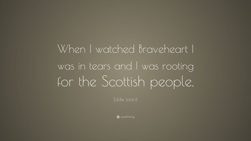 Eddie Izzard Quote: “When I watched Braveheart I was in tears and I was rooting for the Scottish people.”